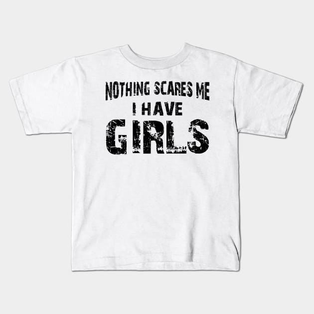 Father - Nothing scares me I have girls Kids T-Shirt by KC Happy Shop